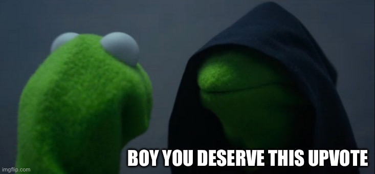 BOY YOU DESERVE THIS UPVOTE | image tagged in memes,evil kermit | made w/ Imgflip meme maker
