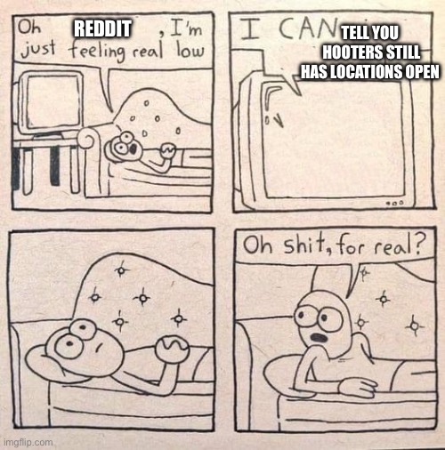 Oh shit, for real | TELL YOU
 HOOTERS STILL HAS LOCATIONS OPEN; REDDIT | image tagged in oh shit for real | made w/ Imgflip meme maker