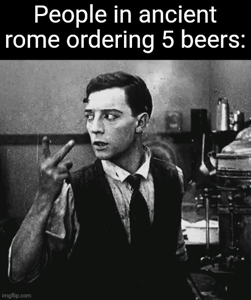People in ancient rome ordering 5 beers: | made w/ Imgflip meme maker