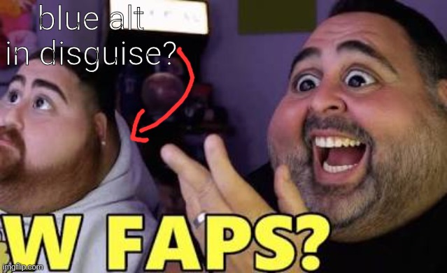 W faps? | blue alt in disguise? | image tagged in w faps | made w/ Imgflip meme maker