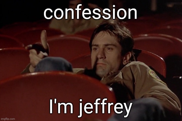 Robert De Niro in movie theater | confession; I'm jeffrey | image tagged in robert de niro in movie theater | made w/ Imgflip meme maker