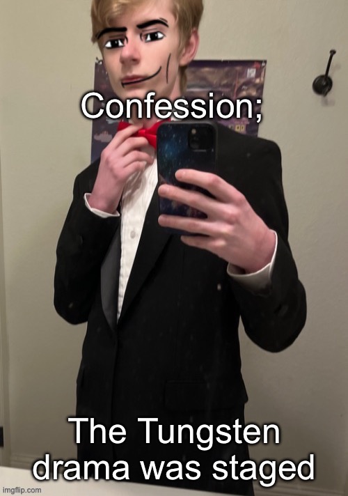 Virian man Face 4 | Confession;; The Tungsten drama was staged | image tagged in virian man face 4 | made w/ Imgflip meme maker