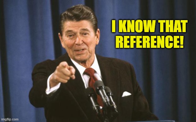 I KNOW THAT REFERENCE! | image tagged in ronald reagan | made w/ Imgflip meme maker
