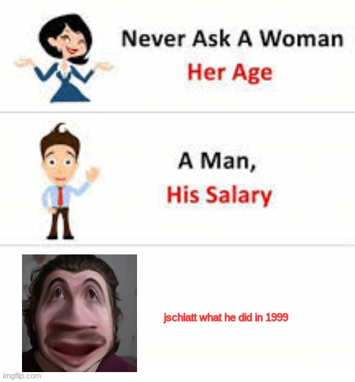 schlatt | jschlatt what he did in 1999 | image tagged in never ask a woman her age | made w/ Imgflip meme maker