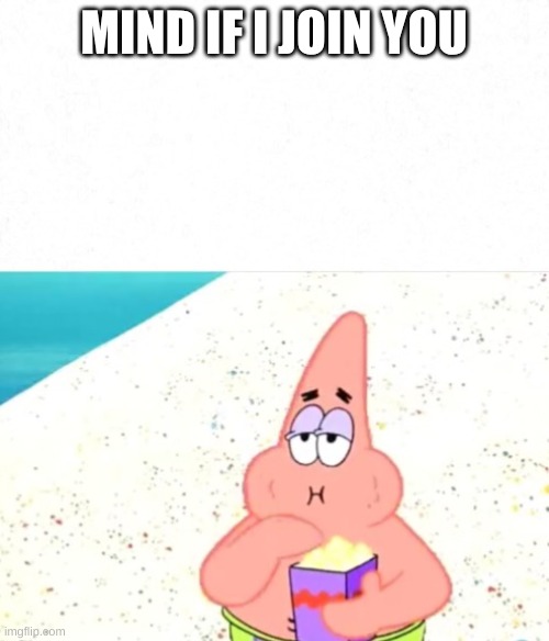 MIND IF I JOIN YOU | image tagged in patrick eating popcorn | made w/ Imgflip meme maker