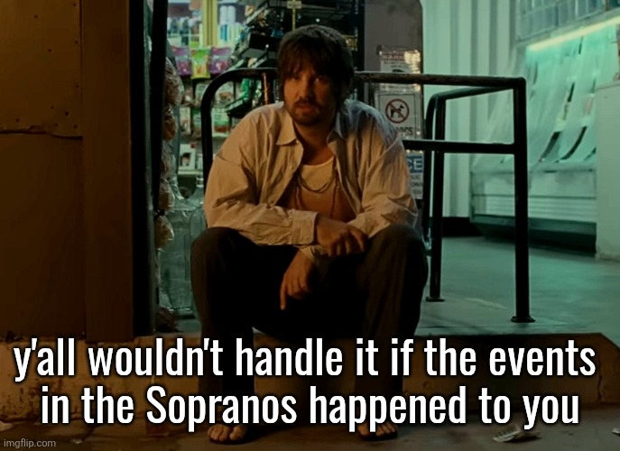 Kevin Parker sitting on pavement | y'all wouldn't handle it if the events 
in the Sopranos happened to you | image tagged in kevin parker sitting on pavement | made w/ Imgflip meme maker