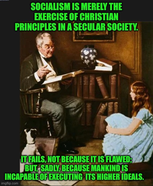 Rockwell | SOCIALISM IS MERELY THE EXERCISE OF CHRISTIAN PRINCIPLES IN A SECULAR SOCIETY. IT FAILS, NOT BECAUSE IT IS FLAWED; BUT,  SADLY, BECAUSE MANKIND IS INCAPABLE OF EXECUTING  ITS HIGHER IDEALS. | image tagged in rockwell | made w/ Imgflip meme maker
