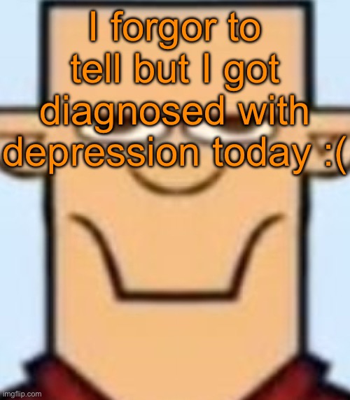 Sped Tyler | I forgor to tell but I got diagnosed with depression today :( | image tagged in sped tyler | made w/ Imgflip meme maker