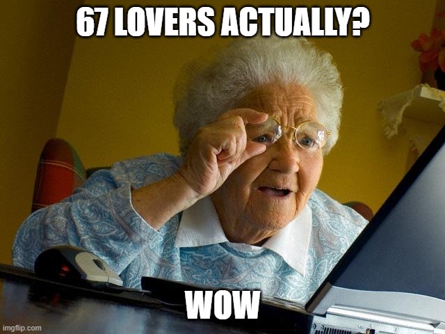 Wow. | 67 LOVERS ACTUALLY? WOW | image tagged in memes,grandma finds the internet,67 lovers,funny,fun | made w/ Imgflip meme maker