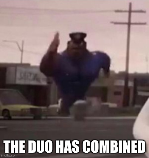 Everybody gangsta until | THE DUO HAS COMBINED | image tagged in every body gangsta till | made w/ Imgflip meme maker