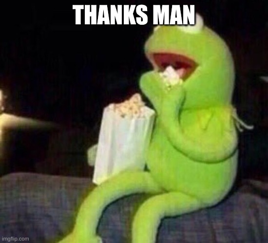 THANKS MAN | image tagged in kermit eating popcorn | made w/ Imgflip meme maker