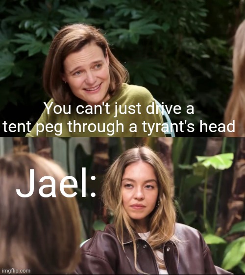 Jael Sweeney | You can't just drive a tent peg through a tyrant's head; Jael: | image tagged in sydney sweeney jeans,funny meme,christianity,christian memes | made w/ Imgflip meme maker
