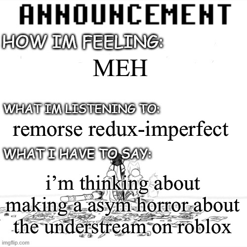 (4) | MEH; remorse redux-imperfect; i’m thinking about making a asym horror about the understream on roblox | image tagged in chaos announcment | made w/ Imgflip meme maker