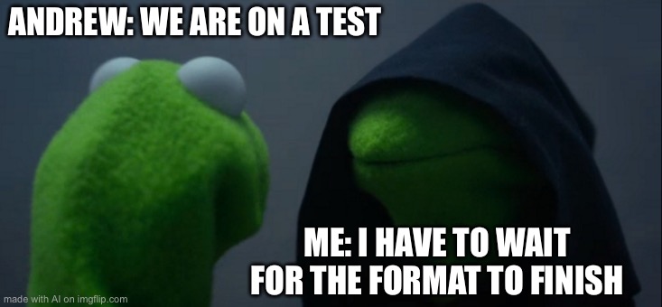 Evil Kermit | ANDREW: WE ARE ON A TEST; ME: I HAVE TO WAIT FOR THE FORMAT TO FINISH | image tagged in memes,evil kermit | made w/ Imgflip meme maker