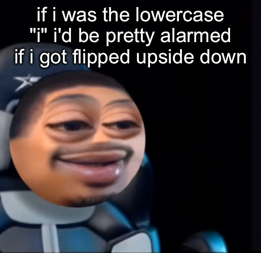 flight | if i was the lowercase "i" i'd be pretty alarmed if i got flipped upside down | image tagged in flight | made w/ Imgflip meme maker