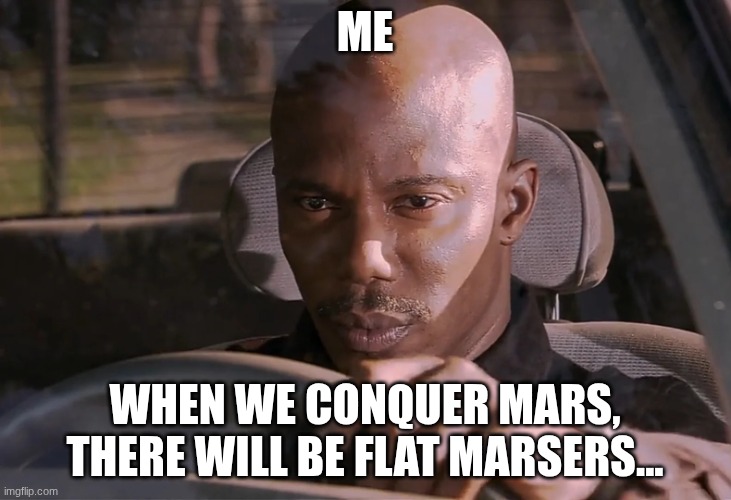Doakes | ME; WHEN WE CONQUER MARS, THERE WILL BE FLAT MARSERS... | image tagged in doakes | made w/ Imgflip meme maker