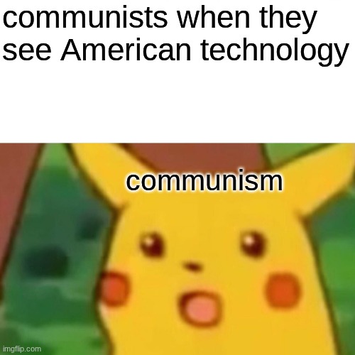 it has a darker mening | communists when they see American technology; communism | image tagged in memes,surprised pikachu | made w/ Imgflip meme maker