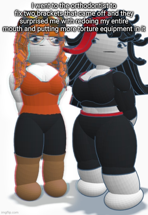 Claire and Maeve | I went to the orthodontist to fix two brackets that came off and they surprised me with redoing my entire mouth and putting more torture equipment in it | image tagged in claire and maeve | made w/ Imgflip meme maker