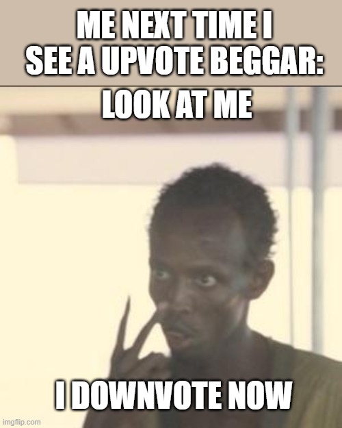Look At Me | ME NEXT TIME I SEE A UPVOTE BEGGAR:; LOOK AT ME; I DOWNVOTE NOW | image tagged in memes,look at me,upvote begging,fun,funny,stop upvote begging | made w/ Imgflip meme maker