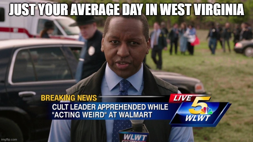Acting Weird | JUST YOUR AVERAGE DAY IN WEST VIRGINIA | image tagged in dark humor | made w/ Imgflip meme maker