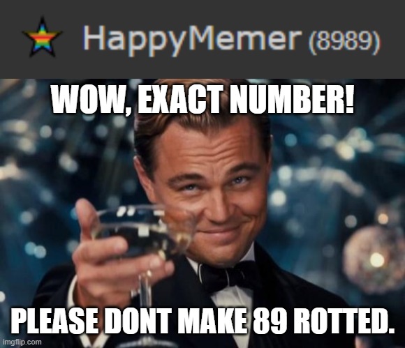 Cheers! | WOW, EXACT NUMBER! PLEASE DONT MAKE 89 ROTTED. | image tagged in memes,leonardo dicaprio cheers,8989,imgflip points,funny,fun | made w/ Imgflip meme maker