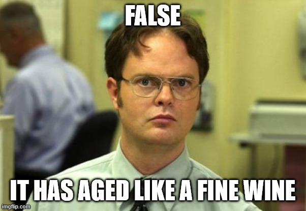 FALSE IT HAS AGED LIKE A FINE WINE | image tagged in memes,dwight schrute | made w/ Imgflip meme maker