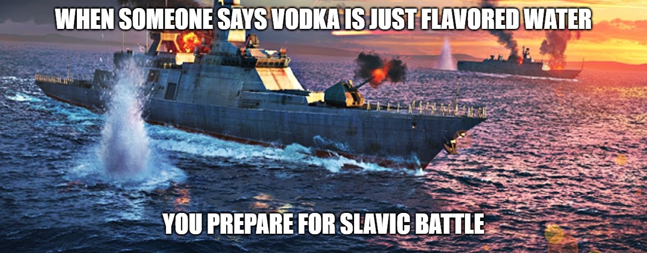 Slavic Battle | WHEN SOMEONE SAYS VODKA IS JUST FLAVORED WATER; YOU PREPARE FOR SLAVIC BATTLE | image tagged in slavic battle,slavic lives matter | made w/ Imgflip meme maker