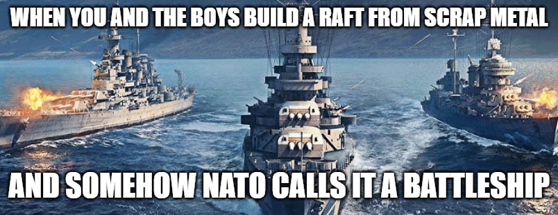 Slavic Fleet | WHEN YOU AND THE BOYS BUILD A RAFT FROM SCRAP METAL; AND SOMEHOW NATO CALLS IT A BATTLESHIP | image tagged in slavic fleet,slavic lives matter | made w/ Imgflip meme maker