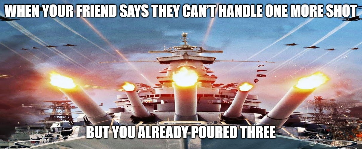 Slavic Fleet | WHEN YOUR FRIEND SAYS THEY CAN’T HANDLE ONE MORE SHOT; BUT YOU ALREADY POURED THREE | image tagged in slavic fleet,slavic lives matter | made w/ Imgflip meme maker