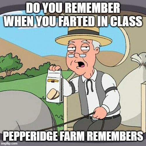 fart | DO YOU REMEMBER WHEN YOU FARTED IN CLASS; PEPPERIDGE FARM REMEMBERS | image tagged in memes,pepperidge farm remembers,fart | made w/ Imgflip meme maker