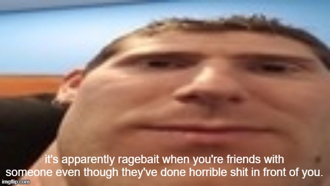 linus’s tech-y tip | it's apparently ragebait when you're friends with someone even though they've done horrible shit in front of you. | image tagged in linus s tech-y tip | made w/ Imgflip meme maker