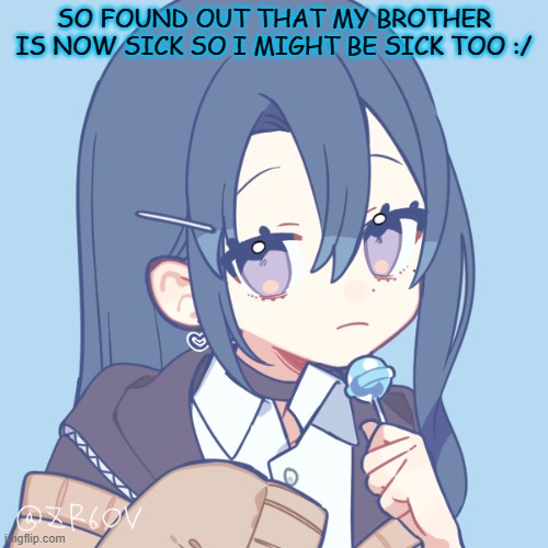 -.Shoko.- | SO FOUND OUT THAT MY BROTHER IS NOW SICK SO I MIGHT BE SICK TOO :/ | image tagged in - shoko - | made w/ Imgflip meme maker