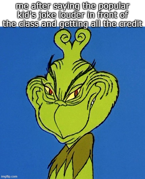 me fr fr | me after saying the popular kid's joke louder in front of the class and getting all the credit | image tagged in grinch smile | made w/ Imgflip meme maker
