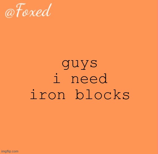 foxed orange temp | guys i need iron blocks | image tagged in foxed orange temp | made w/ Imgflip meme maker