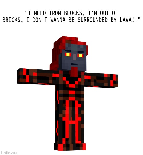 I NEED IRON BLOCKS!! | "I NEED IRON BLOCKS, I'M OUT OF BRICKS, I DON'T WANNA BE SURROUNDED BY LAVA!!" | image tagged in t posing romeo the admin from mcsm | made w/ Imgflip meme maker