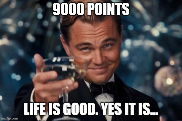 9k | 9000 POINTS; LIFE IS GOOD. YES IT IS... | image tagged in memes,leonardo dicaprio cheers,9000 points,funny,fun | made w/ Imgflip meme maker