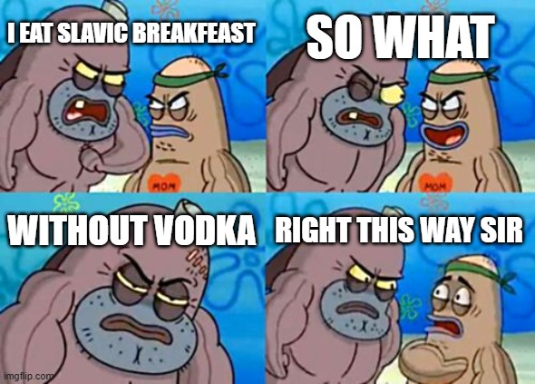 How Tough Are You Meme | SO WHAT; I EAT SLAVIC BREAKFEAST; WITHOUT VODKA; RIGHT THIS WAY SIR | image tagged in memes,how tough are you,slavic breakfeat,slavic lives matter | made w/ Imgflip meme maker