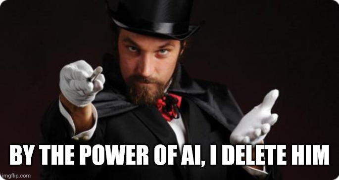 BY THE POWER OF AI, I DELETE HIM | image tagged in household magician | made w/ Imgflip meme maker