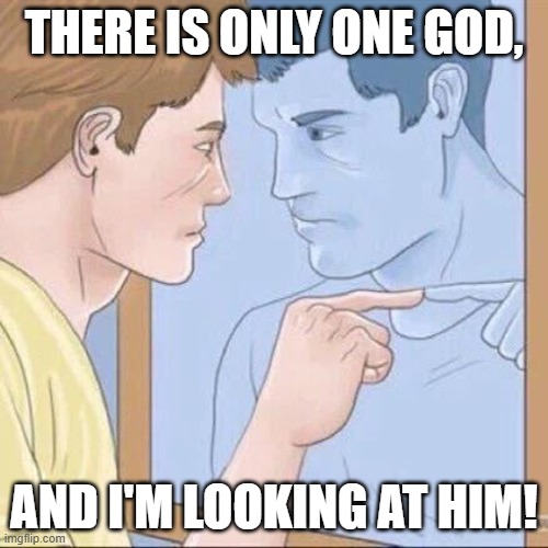 Atheist looking in the mirror | THERE IS ONLY ONE GOD, AND I'M LOOKING AT HIM! | image tagged in pointing mirror guy | made w/ Imgflip meme maker