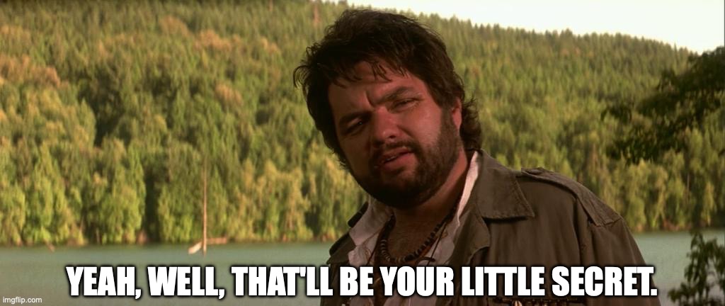 Lake Placid - Your little secret. | YEAH, WELL, THAT'LL BE YOUR LITTLE SECRET. | image tagged in quotes,lol,whatevs | made w/ Imgflip meme maker