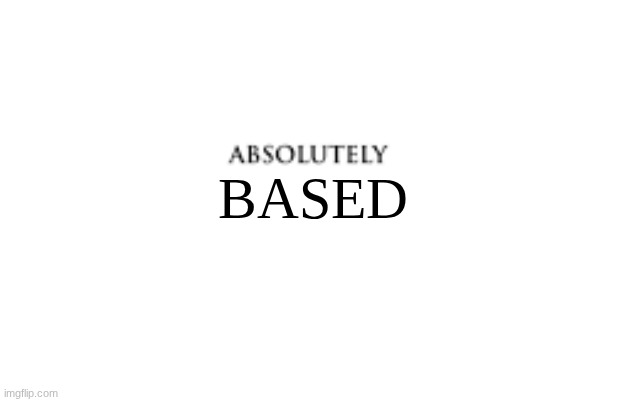 ABSOLUTELY NOT | BASED | image tagged in absolutely not | made w/ Imgflip meme maker