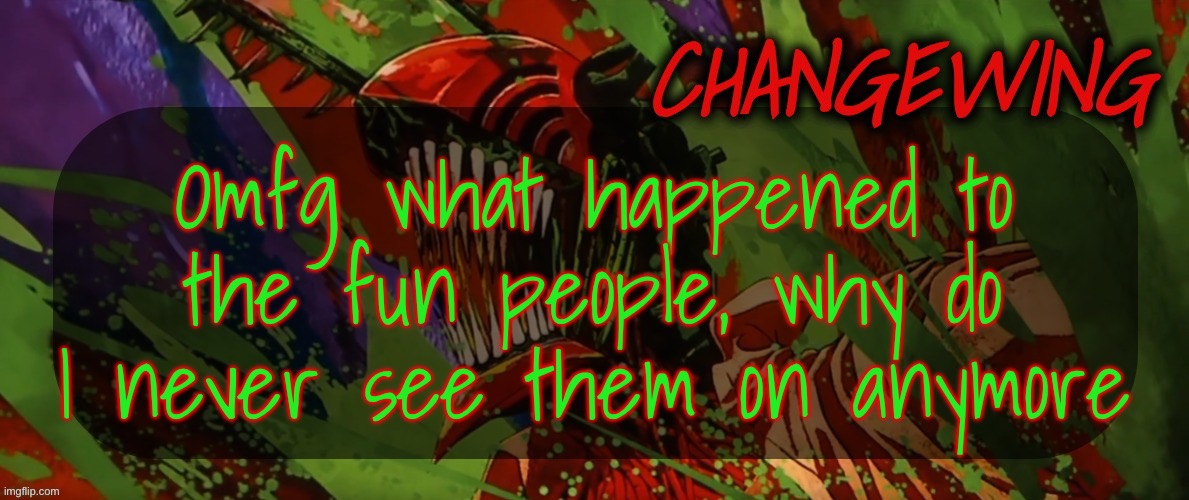 Changewing Chainsaw Man template the second | Omfg what happened to the fun people, why do I never see them on anymore | image tagged in changewing chainsaw man template the second | made w/ Imgflip meme maker