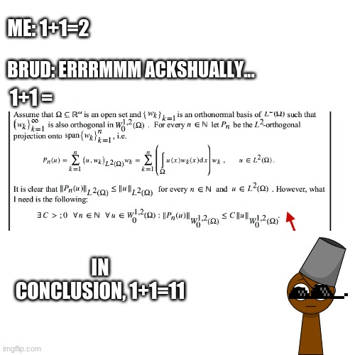 Brud corrected my homework again... | ME: 1+1=2; BRUD: ERRRMMM ACKSHUALLY... 1+1 =; IN CONCLUSION, 1+1=11 | image tagged in sprunki,math | made w/ Imgflip meme maker