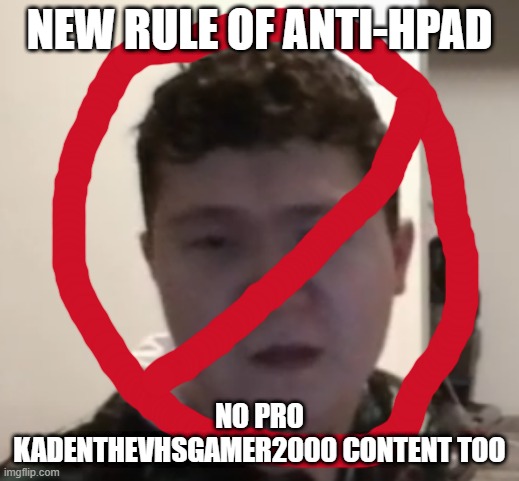 kadenthevhsgamer2000 | NEW RULE OF ANTI-HPAD; NO PRO KADENTHEVHSGAMER2000 CONTENT TOO | image tagged in kadenthevhsgamer2000 | made w/ Imgflip meme maker