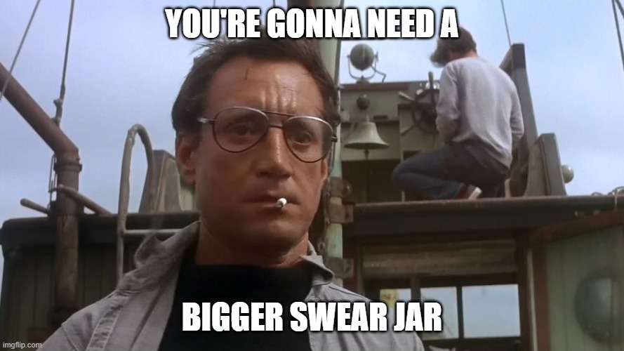 Going to need a bigger boat | YOU'RE GONNA NEED A; BIGGER SWEAR JAR | image tagged in going to need a bigger boat | made w/ Imgflip meme maker