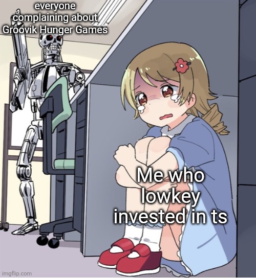 idk man | everyone complaining about Groovik Hunger Games; Me who lowkey invested in ts | image tagged in anime girl hiding from terminator | made w/ Imgflip meme maker