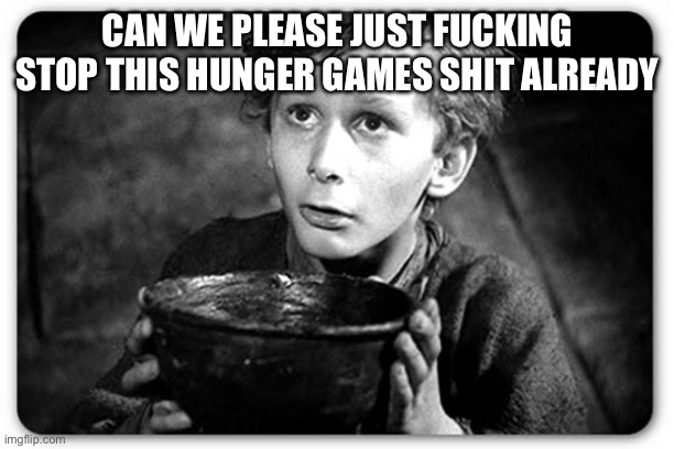 Beggar | CAN WE PLEASE JUST FUCKING STOP THIS HUNGER GAMES SHIT ALREADY | image tagged in beggar | made w/ Imgflip meme maker