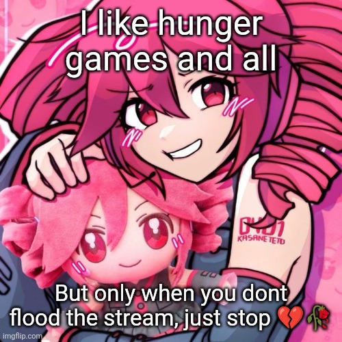 Tetosis | I like hunger games and all; But only when you dont flood the stream, just stop 💔🥀 | image tagged in tetosis | made w/ Imgflip meme maker