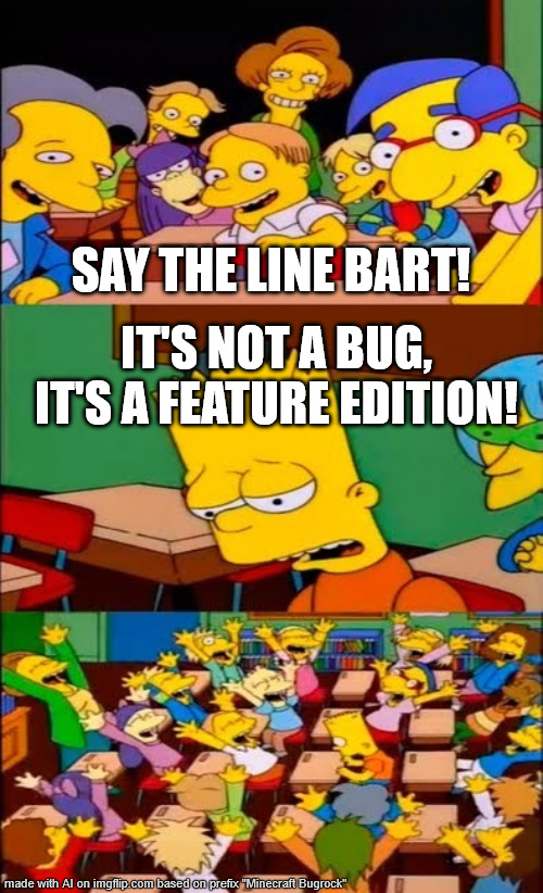 Bugrock meme | SAY THE LINE BART! IT'S NOT A BUG, IT'S A FEATURE EDITION! | image tagged in say the line bart simpsons,minecraft,bugrock,bedrock | made w/ Imgflip meme maker