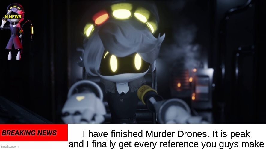 I did it | I have finished Murder Drones. It is peak and I finally get every reference you guys make | image tagged in n's news,murder drones | made w/ Imgflip meme maker